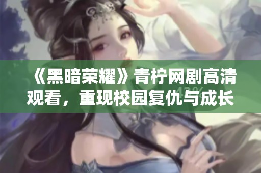 《黑暗荣耀》青柠网剧高清观看，重现校园复仇与成长故事