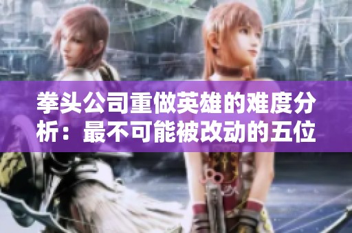 拳头公司重做英雄的难度分析：最不可能被改动的五位角色
