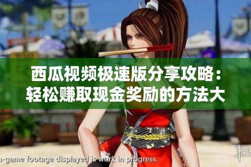 西瓜视频极速版分享攻略：轻松赚取现金奖励的方法大揭秘