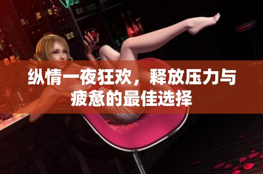 纵情一夜狂欢，释放压力与疲惫的最佳选择