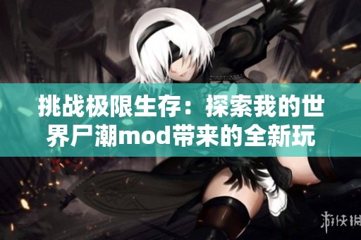 挑战极限生存：探索我的世界尸潮mod带来的全新玩法体验