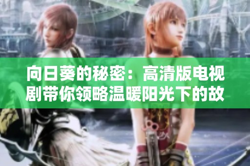 向日葵的秘密：高清版电视剧带你领略温暖阳光下的故事