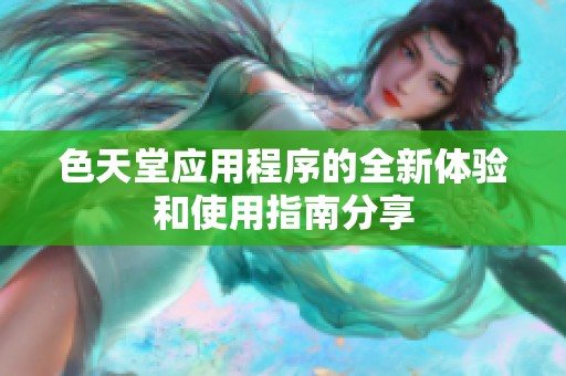 色天堂应用程序的全新体验和使用指南分享