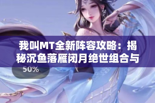 我叫MT全新阵容攻略：揭秘沉鱼落雁闭月绝世组合与玩法策略