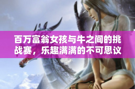 百万富翁女孩与牛之间的挑战赛，乐趣满满的不可思议任务