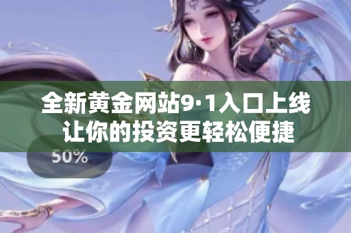 全新黄金网站9·1入口上线 让你的投资更轻松便捷
