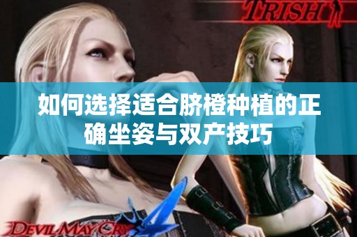 如何选择适合脐橙种植的正确坐姿与双产技巧