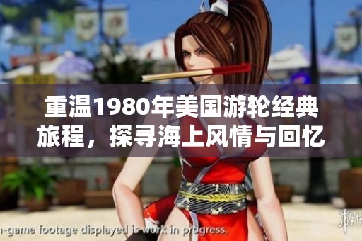 重温1980年美国游轮经典旅程，探寻海上风情与回忆