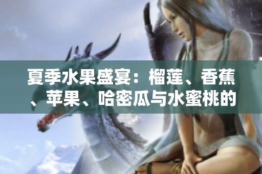 夏季水果盛宴：榴莲、香蕉、苹果、哈密瓜与水蜜桃的美味搭配