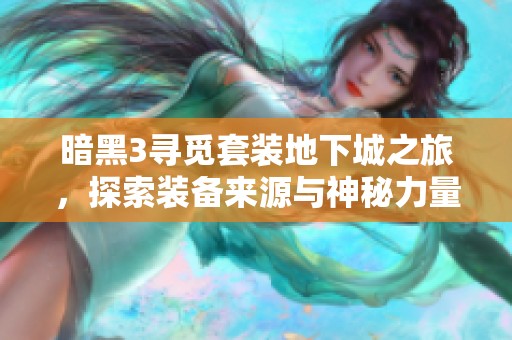 暗黑3寻觅套装地下城之旅，探索装备来源与神秘力量的探险