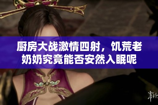 厨房大战激情四射，饥荒老奶奶究竟能否安然入眠呢