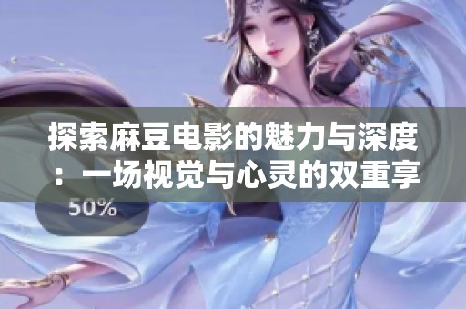 探索麻豆电影的魅力与深度：一场视觉与心灵的双重享受