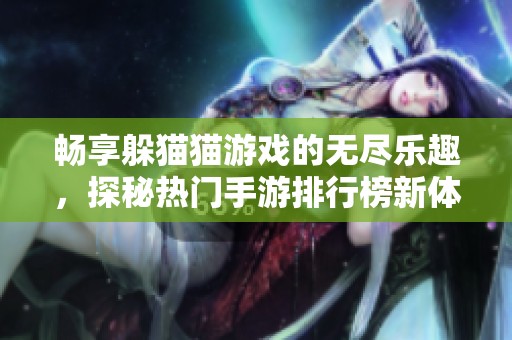 畅享躲猫猫游戏的无尽乐趣，探秘热门手游排行榜新体验