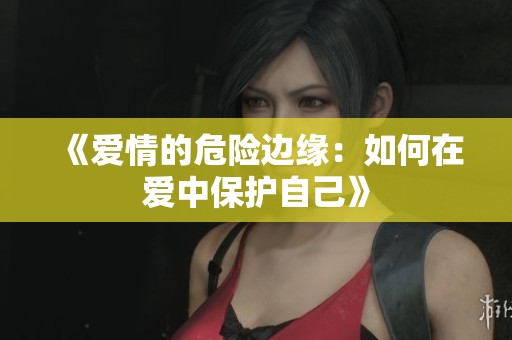 《爱情的危险边缘：如何在爱中保护自己》