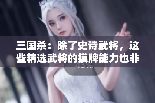 三国杀：除了史诗武将，这些精选武将的摸牌能力也非常强大！