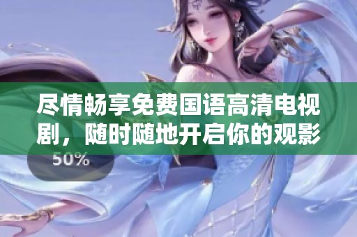 尽情畅享免费国语高清电视剧，随时随地开启你的观影之旅