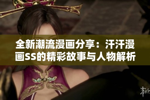全新潮流漫画分享：汗汗漫画SS的精彩故事与人物解析