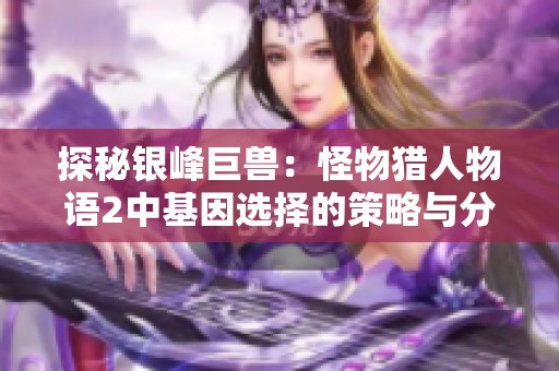 探秘银峰巨兽：怪物猎人物语2中基因选择的策略与分析