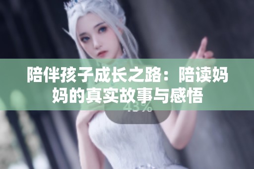 陪伴孩子成长之路：陪读妈妈的真实故事与感悟
