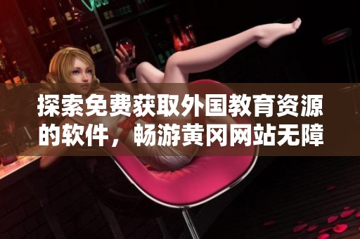 探索免费获取外国教育资源的软件，畅游黄冈网站无障碍
