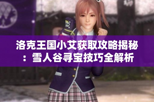 洛克王国小艾获取攻略揭秘：雪人谷寻宝技巧全解析