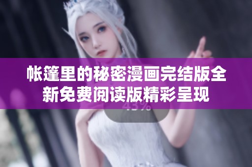 帐篷里的秘密漫画完结版全新免费阅读版精彩呈现