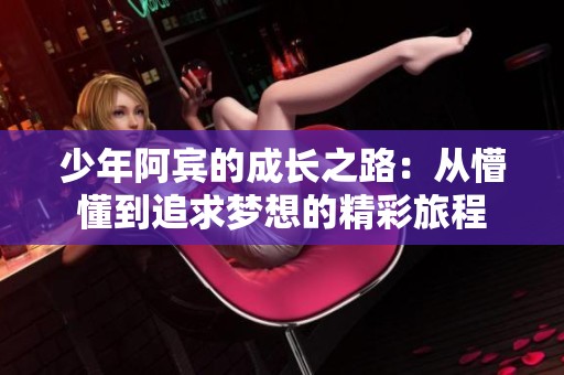 少年阿宾的成长之路：从懵懂到追求梦想的精彩旅程