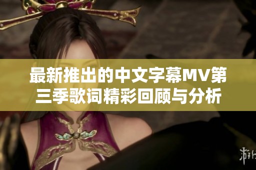最新推出的中文字幕MV第三季歌词精彩回顾与分析