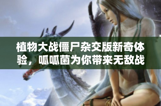 植物大战僵尸杂交版新奇体验，呱呱菌为你带来无敌战力！