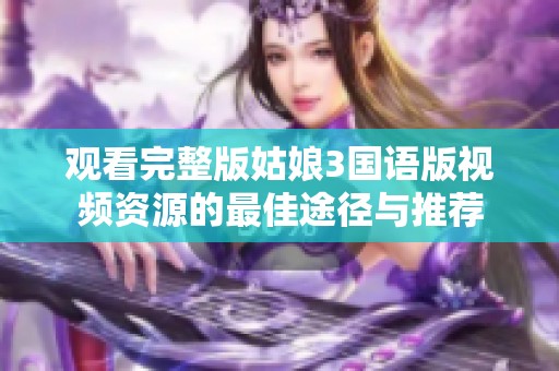 观看完整版姑娘3国语版视频资源的最佳途径与推荐