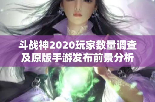 斗战神2020玩家数量调查及原版手游发布前景分析
