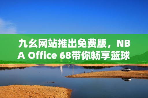 九幺网站推出免费版，NBA Office 68带你畅享篮球盛宴