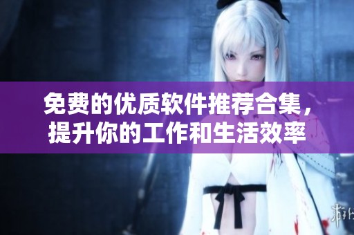 免费的优质软件推荐合集，提升你的工作和生活效率