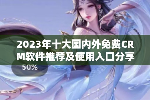 2023年十大国内外免费CRM软件推荐及使用入口分享
