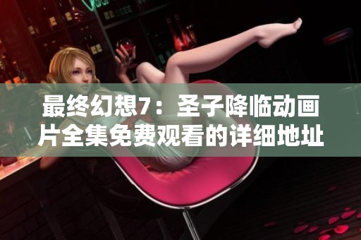 最终幻想7：圣子降临动画片全集免费观看的详细地址分享