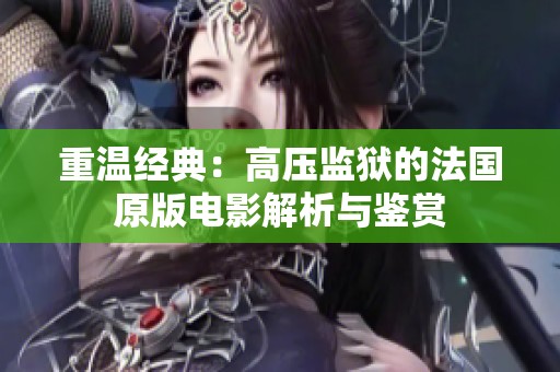 重温经典：高压监狱的法国原版电影解析与鉴赏