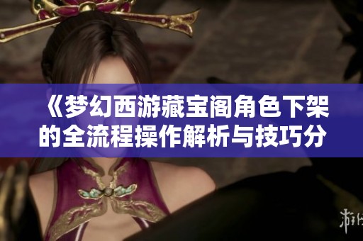 《梦幻西游藏宝阁角色下架的全流程操作解析与技巧分享》