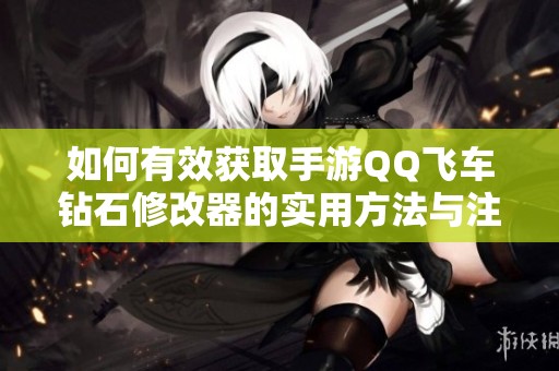 如何有效获取手游QQ飞车钻石修改器的实用方法与注意事项