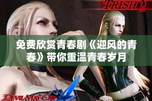 免费欣赏青春剧《迎风的青春》带你重温青春岁月