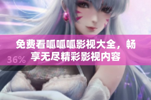 免费看呱呱呱影视大全，畅享无尽精彩影视内容