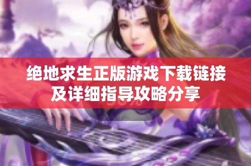 绝地求生正版游戏下载链接及详细指导攻略分享