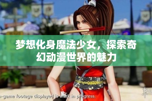 梦想化身魔法少女，探索奇幻动漫世界的魅力