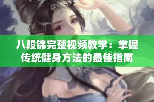 八段锦完整视频教学：掌握传统健身方法的最佳指南