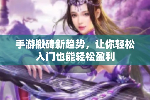 手游搬砖新趋势，让你轻松入门也能轻松盈利