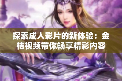 探索成人影片的新体验：金桔视频带你畅享精彩内容