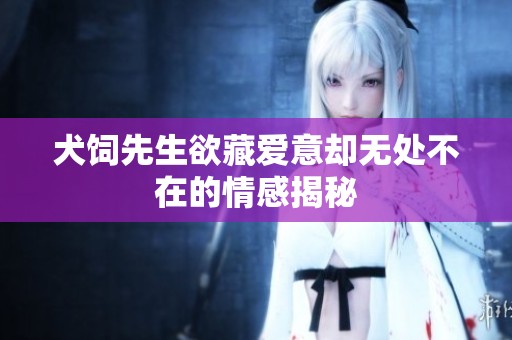 犬饲先生欲藏爱意却无处不在的情感揭秘
