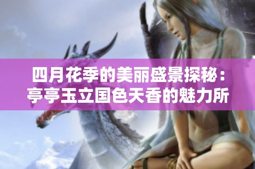 四月花季的美丽盛景探秘：亭亭玉立国色天香的魅力所在