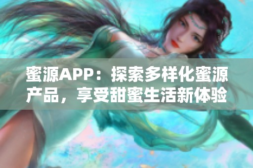 蜜源APP：探索多样化蜜源产品，享受甜蜜生活新体验