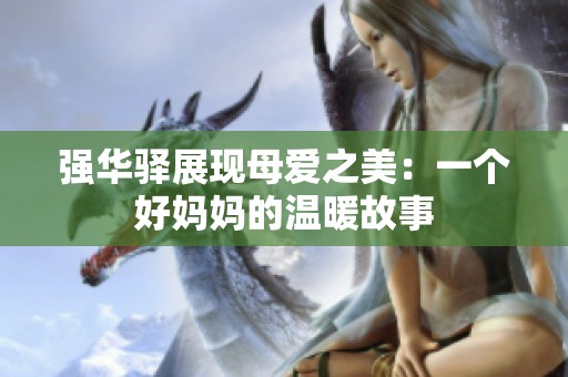 强华驿展现母爱之美：一个好妈妈的温暖故事