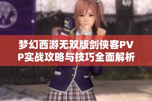 梦幻西游无双版剑侠客PVP实战攻略与技巧全面解析